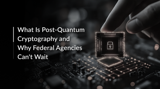 What Is Post-Quantum Cryptography, and Why Federal Agencies Can't Wait